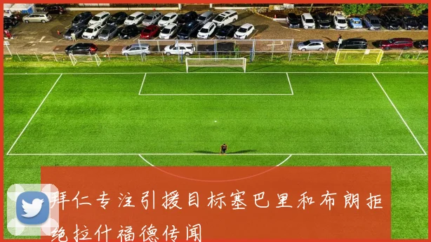 拜仁专注引援目标塞巴里和布朗拒绝拉什福德传闻