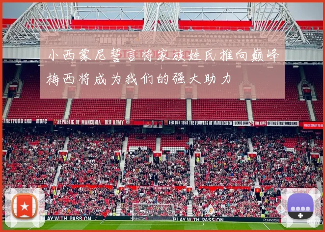 小西蒙尼誓言将家族姓氏推向巅峰梅西将成为我们的强大助力