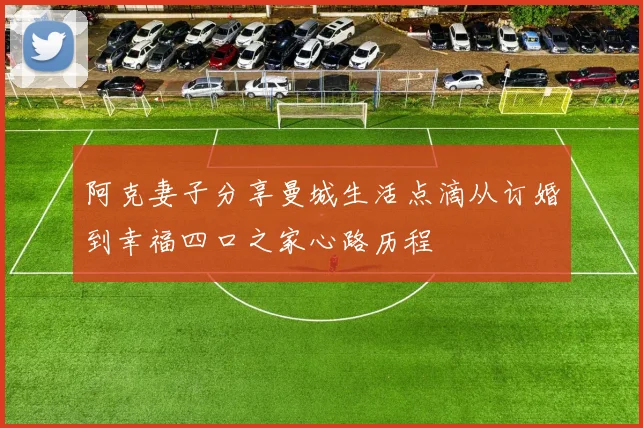 阿克妻子分享曼城生活点滴从订婚到幸福四口之家心路历程
