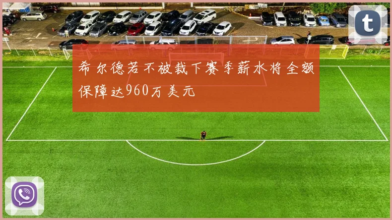希尔德若不被裁下赛季薪水将全额保障达960万美元