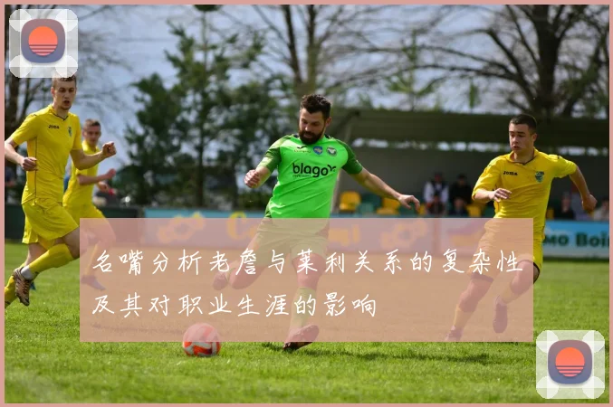 名嘴分析老詹与莱利关系的复杂性及其对职业生涯的影响