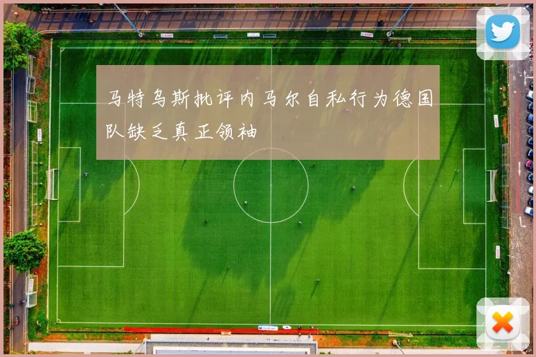 马特乌斯批评内马尔自私行为德国队缺乏真正领袖