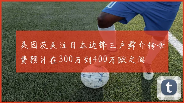 美因茨关注日本边锋三户舜介转会费预计在300万到400万欧之间