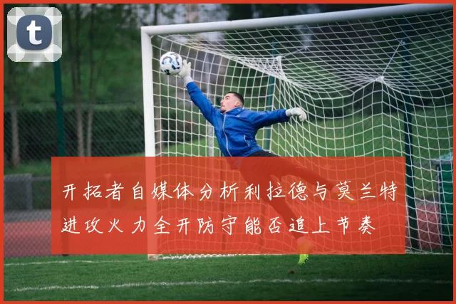 开拓者自媒体分析利拉德与莫兰特进攻火力全开防守能否追上节奏