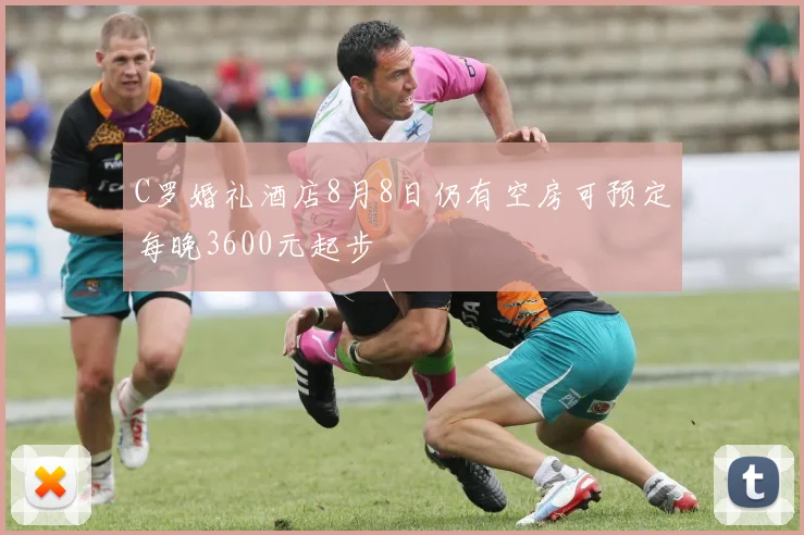 C罗婚礼酒店8月8日仍有空房可预定每晚3600元起步
