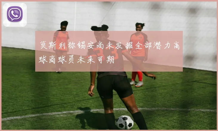 莫斯利称锡安尚未发掘全部潜力高球商球员未来可期