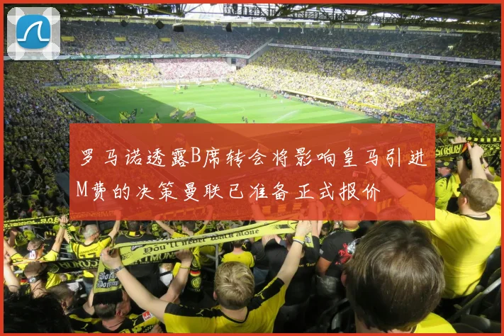 罗马诺透露B席转会将影响皇马引进M费的决策曼联已准备正式报价