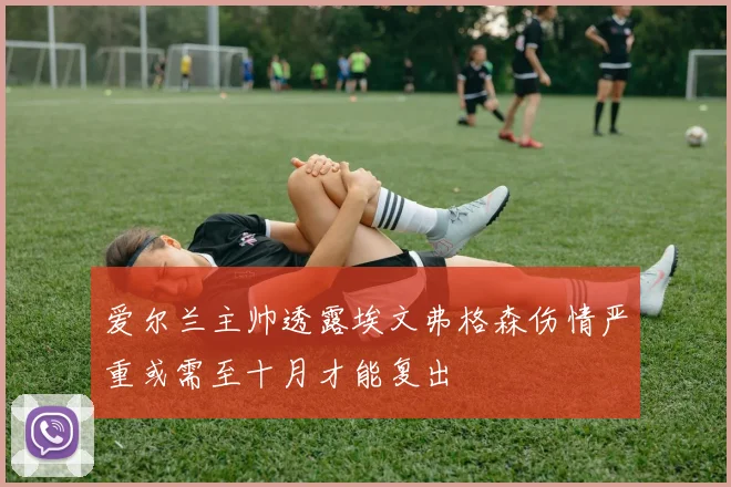 爱尔兰主帅透露埃文弗格森伤情严重或需至十月才能复出