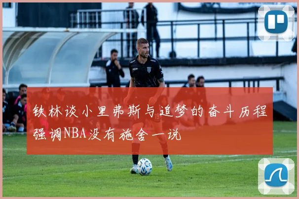 铁林谈小里弗斯与追梦的奋斗历程强调NBA没有施舍一说