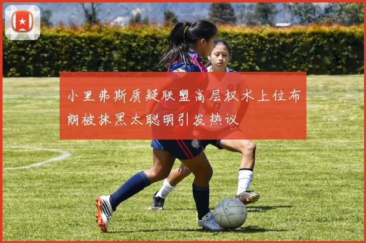 小里弗斯质疑联盟高层权术上位布朗被抹黑太聪明引发热议